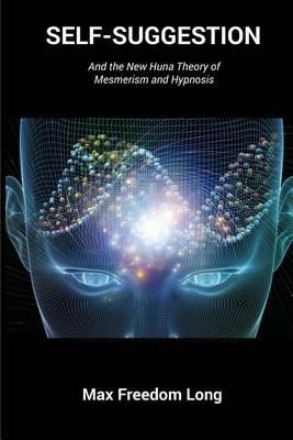 Self-Suggestion: And the New Huna Theory of Mesmerism and Hypnosis - Max Freedom Long - cover