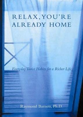 Relax, You'Re Already Home: Everyday Taoist Habits for a Richer Life - Raymond Barnett - cover