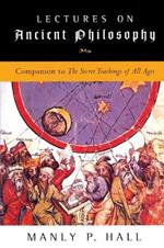 Lectures on Ancient Philosophy: Companion to the Secret Teachings of All Ages