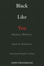 Black Like You: Blackface, Whiteface, Insult and Imitation in American Popular Culture