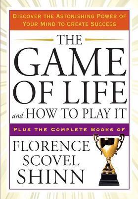 The Game of Life and How to Play it: Discover the Astonishing Power of Your Mind to Create Success Plus the Complete Books of Florence Scovel Shinn - Florence Scovel Shinn - cover