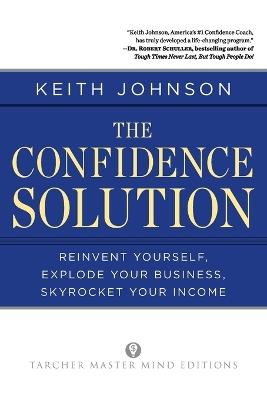 The Confidence Solution: Re-Invent Yourself, Explode Your Business, Skyrocket Your Income - Dr. Keith Johnson - cover