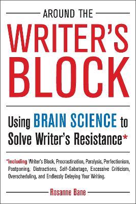 Around the Writer's Block: Using Brain Science to Solve Writer's Resistance - Rosanne Bane - cover