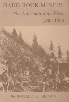 Hard-Rock Miners: The InterMountain West, 1860-1920 - Ronald C. Brown - cover
