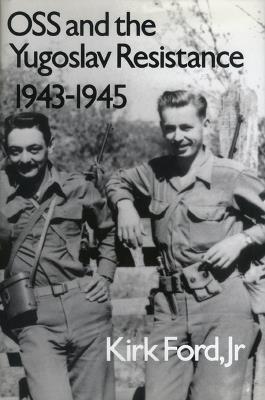 OSS and the Yugoslav Resistance, 1943-1945 - Kirk Jr. Ford - cover