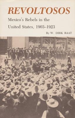 Revoltosos: Mexico's Rebels in the United States, 1903-1923 - W. Dirk Raat - cover