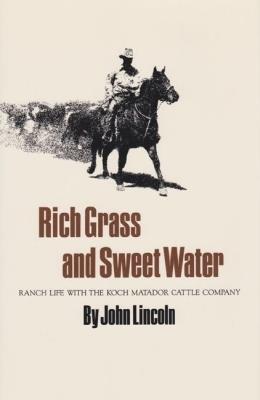 Rich Grass And Sweet Water: Ranch Life with the Koch Matador Cattle Company - John Lincoln - cover
