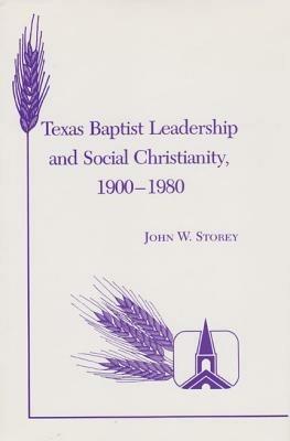 Texas Baptist Leadership And Social Christianity, 1900-1980 - John W. Storey - cover