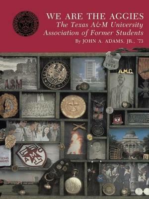 We Are The Aggies: The Texas A&M University Association of Former Students - John A. Adams - cover