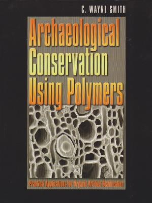 Archaeological Conservation Using Polymers: Practical Applications for Organic Artifact Stabilization - C.Wayne Smith - cover