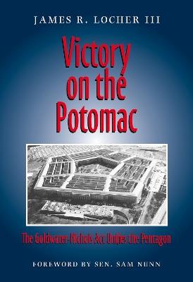 Victory on the Potomac: The Goldwater-Nichols Act Unifies the Pentagon - James R. Locher - cover