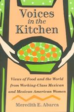 Voices in the Kitchen: Views of Food and the World from Working-class Mexican and Mexican American Women