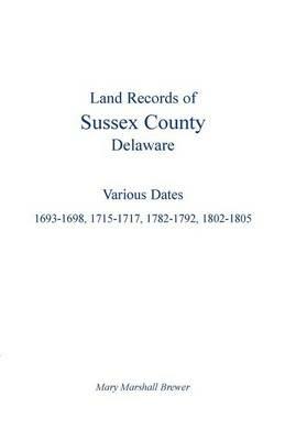Land Records of Sussex County, Delaware: Various Dates: 1693-1698, 1715-1717, 1782-1792, 1802-1805 - Mary Marshall Brewer - cover