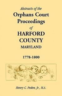Abstracts of the Orphans Court Proceedings of Harford County, 1778-1800 - Henry C Peden Jr - cover