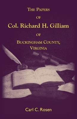 The Papers Of Col. Richard H. Gilliam Of Buckingham County, Virginia - Carl Rosen - cover