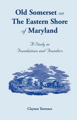 Old Somerset on the Eastern Shore of Maryland: A Study in Foundations and Founders - Clayton Torrence - cover