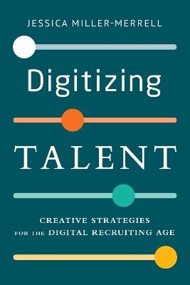 Digitizing Talent: Creative Strategies for the Digital Recruiting Age - Jessica Miller-Merrell - cover