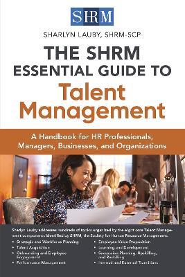 The SHRM Essential Guide to Talent Management: A Handbook for HR Professionals, Managers, Businesses, and Organizations - Sharlyn Lauby - cover