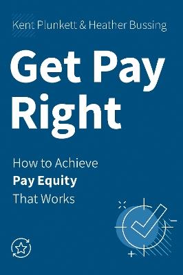 Get Pay Right: How to Achieve Pay Equity That Works - Kent Plunkett,Heather Bussing - cover