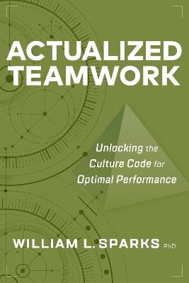 Actualized Teamwork: Unlocking the Culture Code for Optimal Performance - William L. Sparks - cover