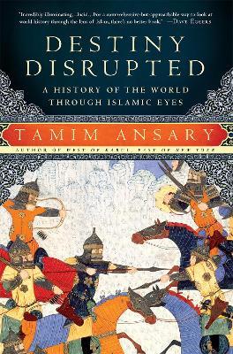 Destiny Disrupted: A History of the World Through Islamic Eyes - Tamim Ansary - cover