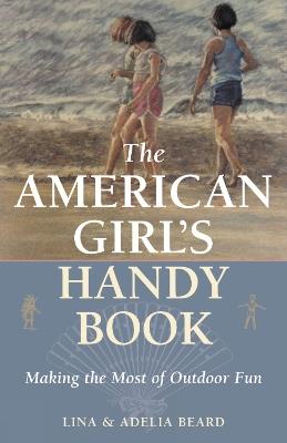 The American Girl's Handy Book: Making the Most of Outdoor Fun - Lina Beard,Adelia B. Beard - cover