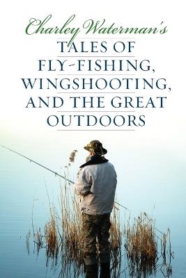Charley Waterman's Tales of Fly-Fishing, Wingshooting, and the Great Outdoors - Charley Waterman - cover