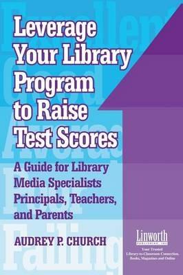 Leverage Your Library Program to Raise Test Scores: A Guide for Library Media Specialists, Principals, Teachers, and Parents - Audrey P. Church - cover