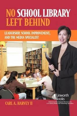No School Library Left Behind: Leadership, School Improvement, and the Media Specialist - Carl A. Harvey II - cover