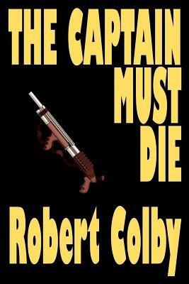 The Captain Must Die - Robert Colby - cover