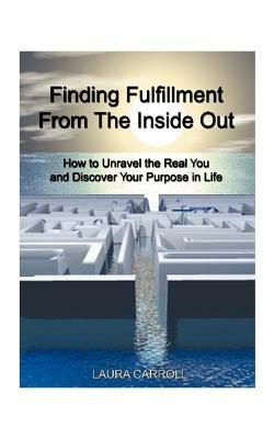 Finding Fulfillment from the Inside Out: How to Unravel the Real You and Discover Your Purpose in Life - Laura Carroll - cover