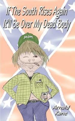 If the South Rises Again It'll be Over My Dead Body: Everything You Ever Wanted or Didn't Want to Know About the South and Southerners - Arnold Kane - cover