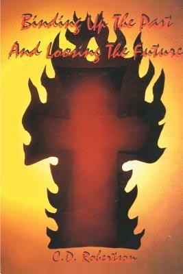 Binding Up the Past and Loosing the Future - Cedric D. Robertson,Pricilla A. Robertson - cover