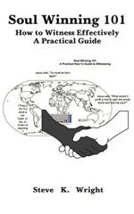 Soul Winning 101: How to Witness Effectively a Practical Guide
