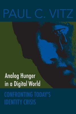 Analog Hunger in a Digital World: Confronting Today's Identity Crisis - Paul C. Vitz - cover