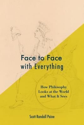 Face to Face with Everything: How Philosophy Looks at the World and What It Sees - Scott Randall Paine - cover