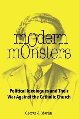Modern Monsters: Political Ideologues and Their War Against the Catholic Church - George J. Marlin - cover