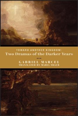 Toward Another Kingdom – Two Dramas of the Darker Years - Gabriel Marcel,Maria Traub - cover