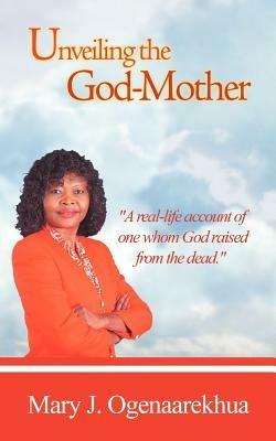 Unveiling the God-Mother - Mary J Ogenaarekhua - cover