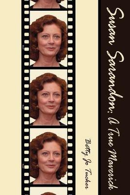Susan Sarandon: A True Maverick - Betty Jo Tucker - cover