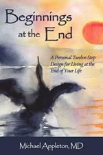 Beginnings at the End: A Twelve-Step Design for Living at the End of Your Life