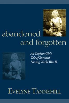 Abandoned and Forgotten: An Orphan Girl's Tale of Survival During World War II - Evelyne Tannehill - cover