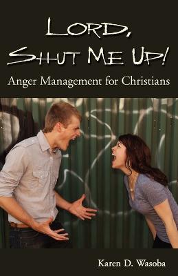 Lord, Shut Me Up! Anger Management for Christians - Karen D Wasoba - cover