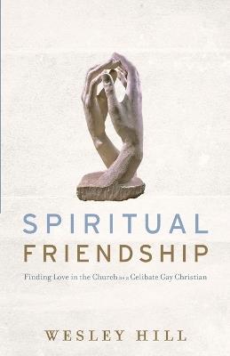 Spiritual Friendship – Finding Love in the Church as a Celibate Gay Christian - Wesley Hill - cover