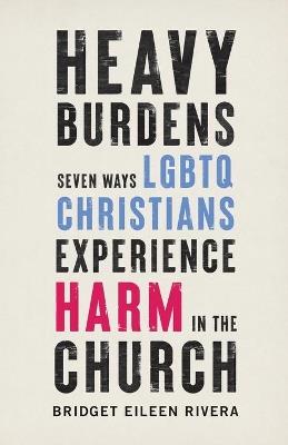 Heavy Burdens - Seven Ways LGBTQ Christians Experience Harm in the Church - Bridget Eileen Rivera - cover