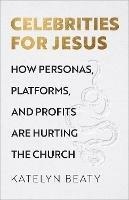 Celebrities for Jesus – How Personas, Platforms, and Profits Are Hurting the Church - Katelyn Beaty - cover