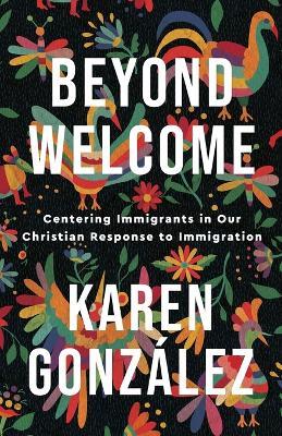 Beyond Welcome - Centering Immigrants in Our Christian Response to Immigration - Karen Gonzalez - cover