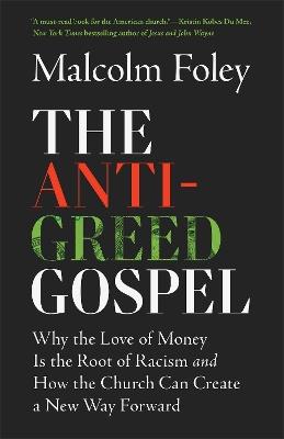 The Anti-Greed Gospel: Why the Love of Money Is the Root of Racism and How the Church Can Create a New Way Forward - Malcolm Foley - cover