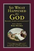 SO WHAT HAPPENED TO GOD, Religion, Science, and Democracy?: Poems & Essays - Bruce Silverman - cover