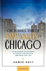 One Hundred Years of Land Values in Chicago: The Relationship of the Growth of Chicago to the Rise of Its Land Values, 1830-1933